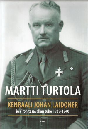 Martti Turtola: Kenraali Johan Laidoner ja Viron tasavallan tuho 1939-1940.